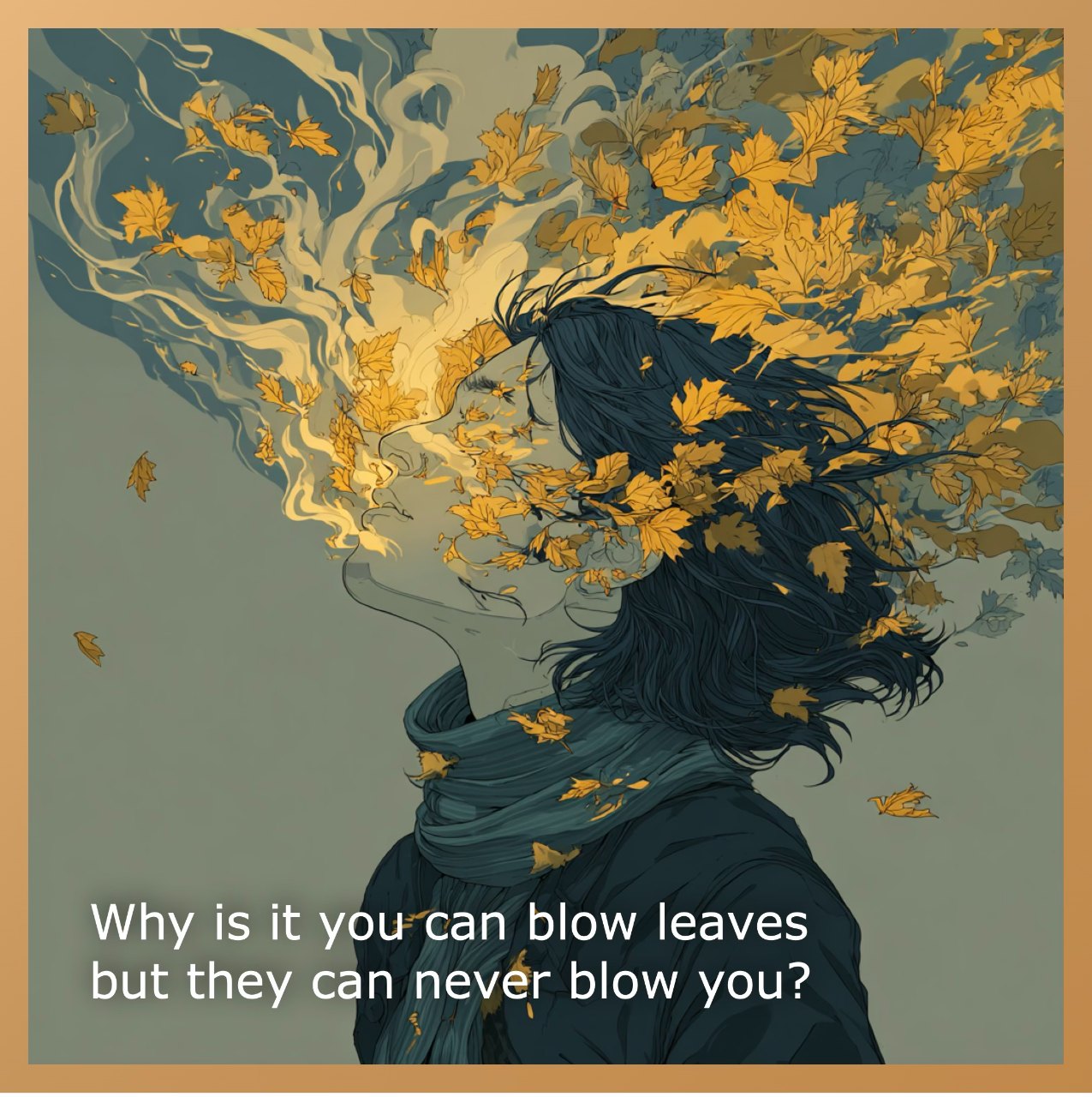 Why is it you can blow leaves but they can never blow you?