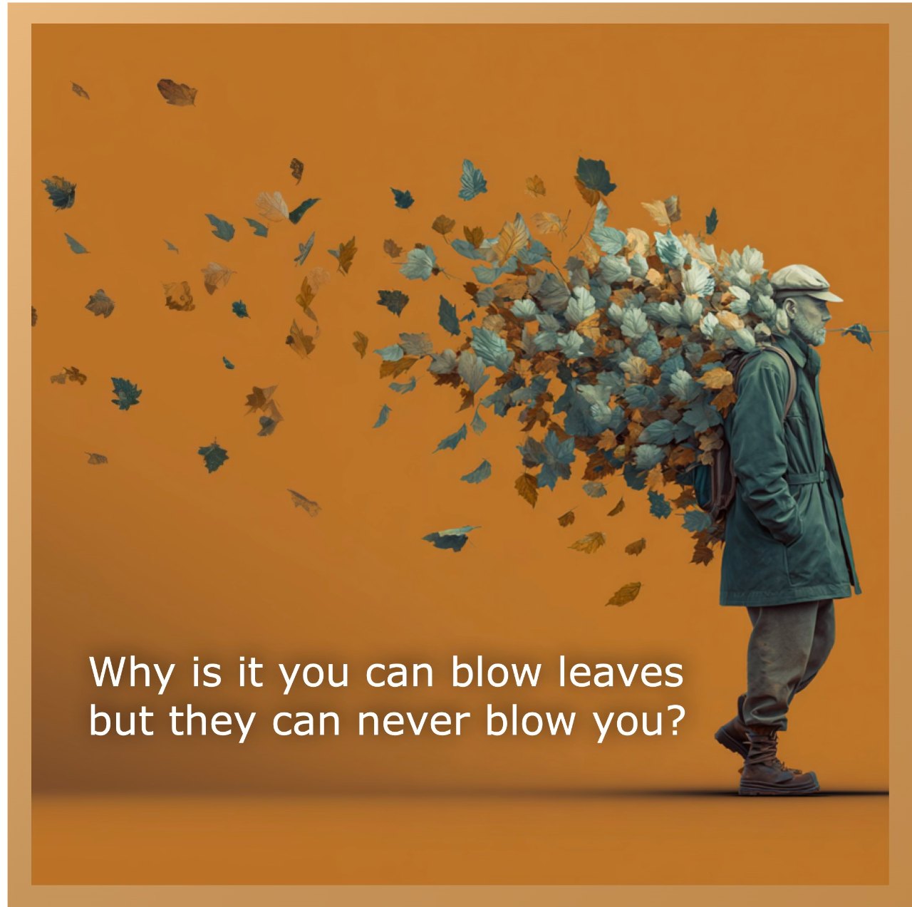 Why is it you can blow leaves but they can never blow you?